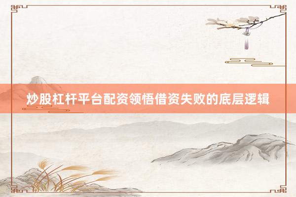 炒股杠杆平台配资领悟借资失败的底层逻辑