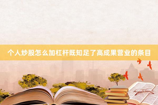 个人炒股怎么加杠杆既知足了高成果营业的条目