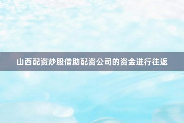 山西配资炒股借助配资公司的资金进行往返