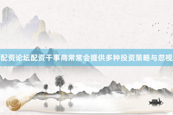配资论坛配资干事商常常会提供多种投资策略与忽视