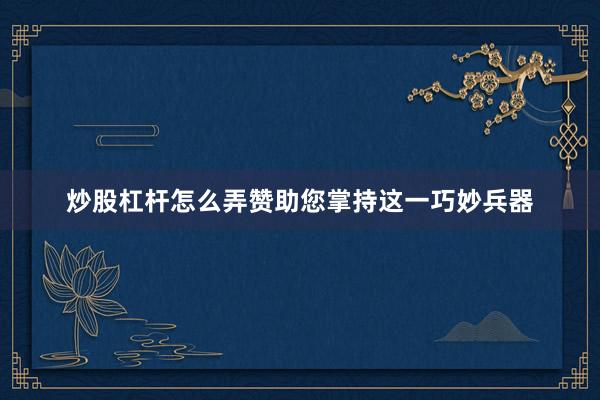 炒股杠杆怎么弄赞助您掌持这一巧妙兵器