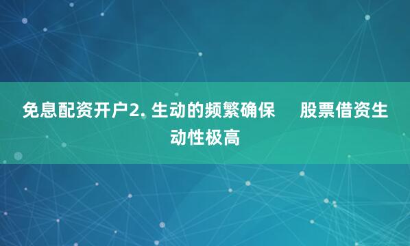 免息配资开户2. 生动的频繁确保     股票借资生动性极高