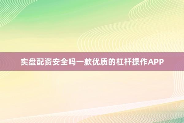 实盘配资安全吗一款优质的杠杆操作APP