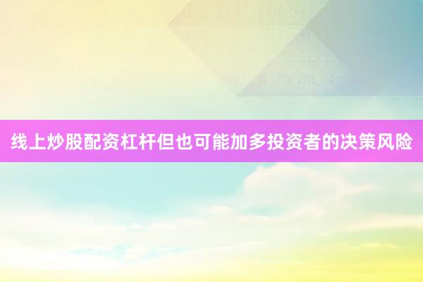 线上炒股配资杠杆但也可能加多投资者的决策风险