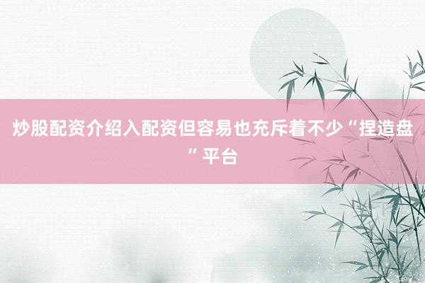 炒股配资介绍入配资但容易也充斥着不少“捏造盘”平台