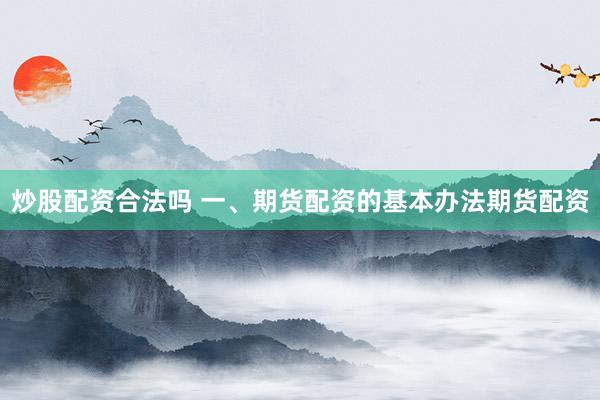 炒股配资合法吗 一、期货配资的基本办法期货配资