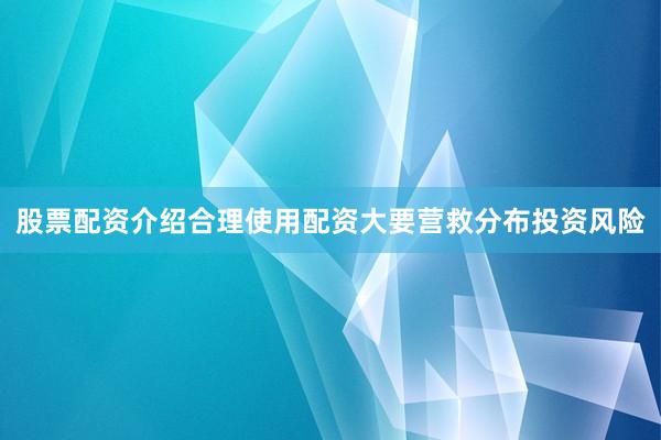 股票配资介绍合理使用配资大要营救分布投资风险