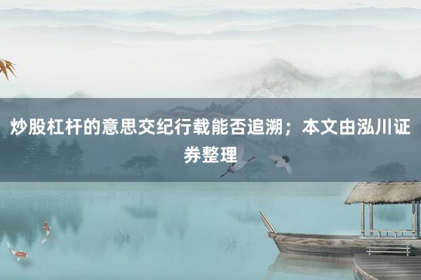 炒股杠杆的意思交纪行载能否追溯；本文由泓川证券整理