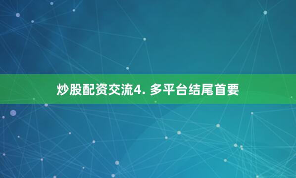 炒股配资交流4. 多平台结尾首要