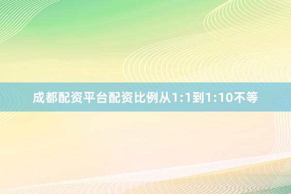 成都配资平台配资比例从1:1到1:10不等