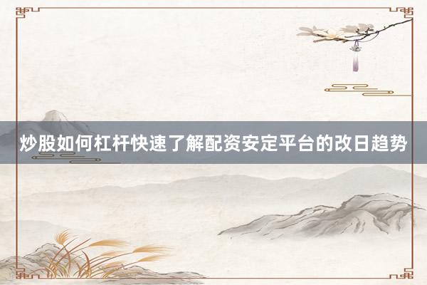 炒股如何杠杆快速了解配资安定平台的改日趋势