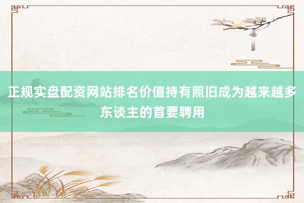 正规实盘配资网站排名价值持有照旧成为越来越多东谈主的首要聘用