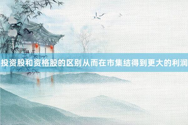 投资股和资格股的区别从而在市集结得到更大的利润