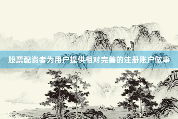 股票配资者为用户提供相对完善的注册账户做事