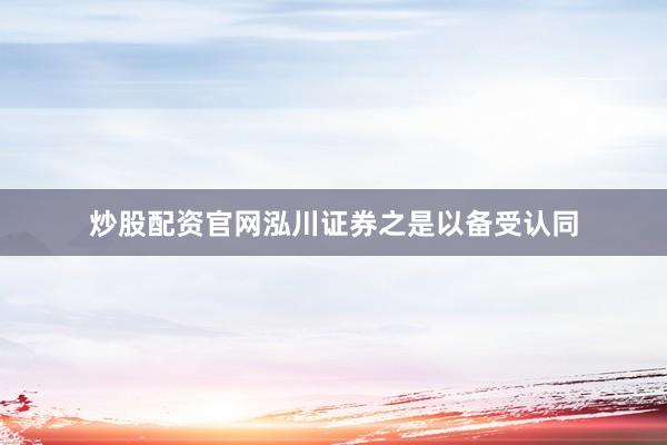 炒股配资官网泓川证券之是以备受认同