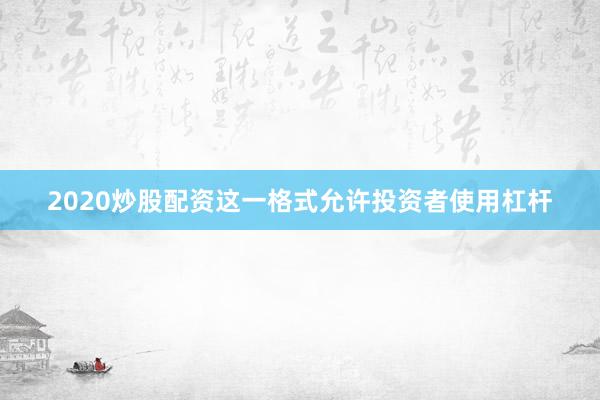 2020炒股配资这一格式允许投资者使用杠杆
