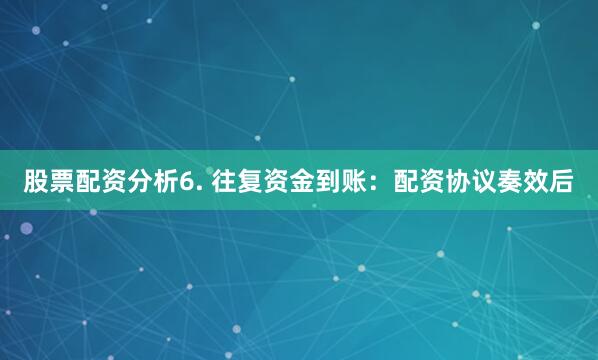 股票配资分析6. 往复资金到账：配资协议奏效后