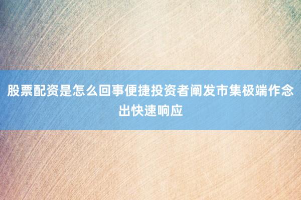 股票配资是怎么回事便捷投资者阐发市集极端作念出快速响应