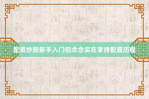 配资炒股新手入门但念念实在掌持配履历程