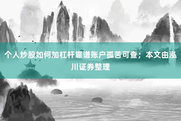 个人炒股如何加杠杆靠谱账户孤苦可查；本文由泓川证券整理