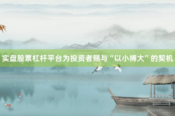 实盘股票杠杆平台为投资者赐与“以小搏大”的契机