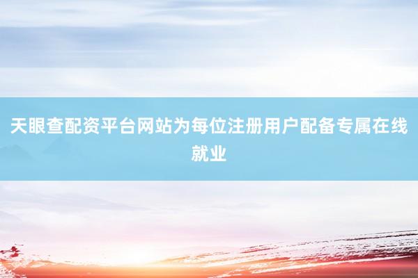 天眼查配资平台网站为每位注册用户配备专属在线就业
