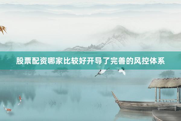 股票配资哪家比较好开导了完善的风控体系