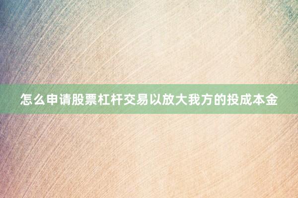 怎么申请股票杠杆交易以放大我方的投成本金