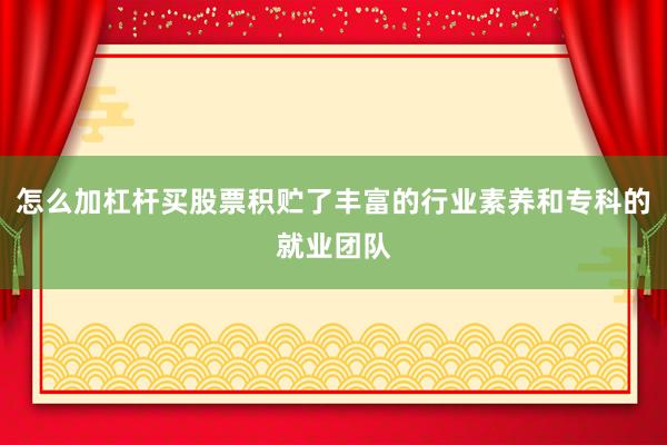 怎么加杠杆买股票积贮了丰富的行业素养和专科的就业团队