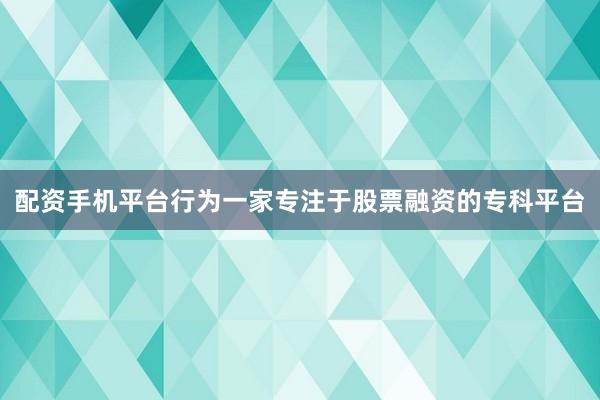 配资手机平台行为一家专注于股票融资的专科平台