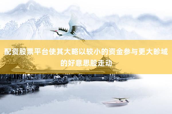 配资股票平台使其大略以较小的资金参与更大畛域的好意思股走动