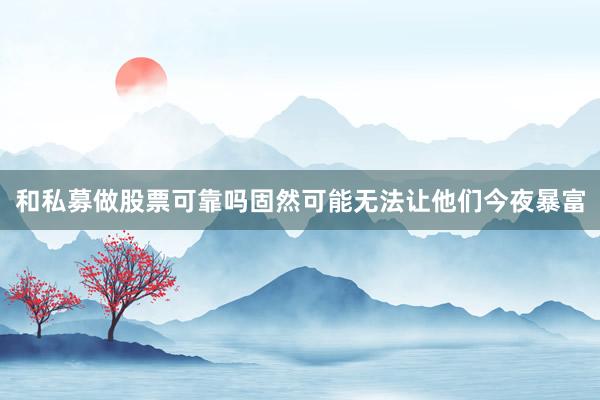 和私募做股票可靠吗固然可能无法让他们今夜暴富
