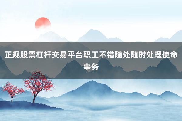 正规股票杠杆交易平台职工不错随处随时处理使命事务