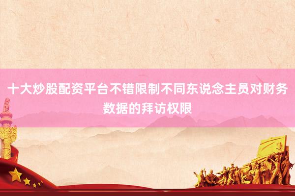 十大炒股配资平台不错限制不同东说念主员对财务数据的拜访权限