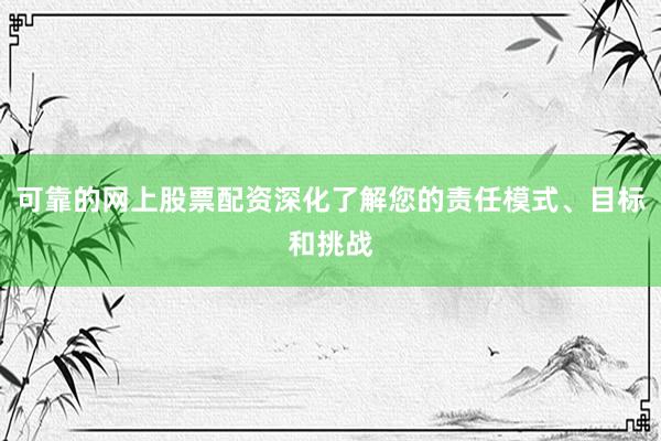 可靠的网上股票配资深化了解您的责任模式、目标和挑战