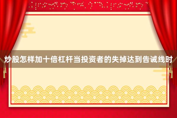 炒股怎样加十倍杠杆当投资者的失掉达到告诫线时