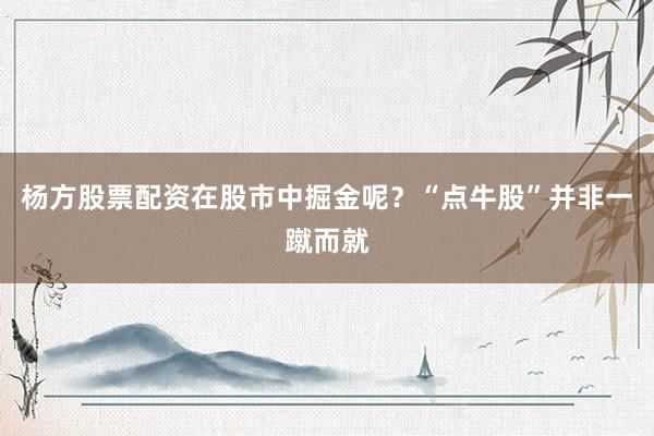 杨方股票配资在股市中掘金呢？“点牛股”并非一蹴而就