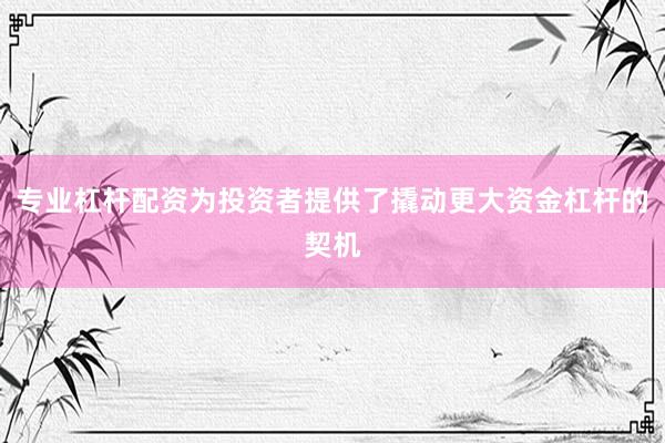 专业杠杆配资为投资者提供了撬动更大资金杠杆的契机