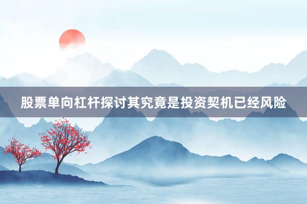 股票单向杠杆探讨其究竟是投资契机已经风险