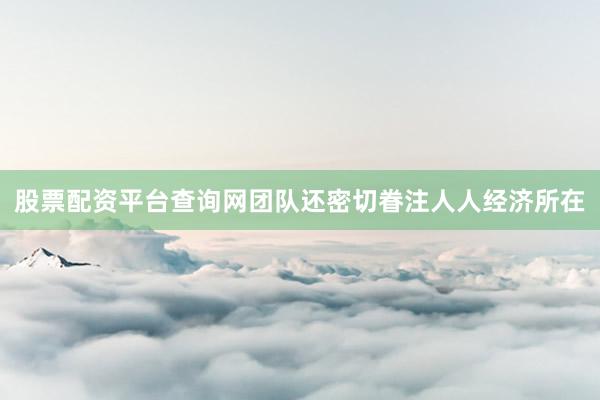 股票配资平台查询网团队还密切眷注人人经济所在