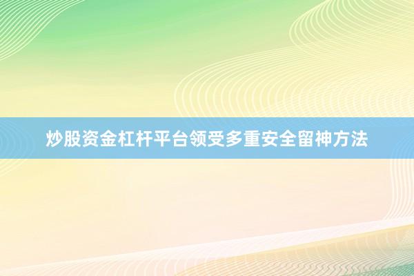 炒股资金杠杆平台领受多重安全留神方法
