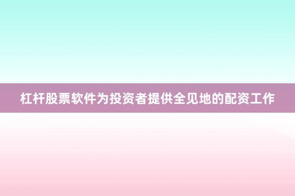 杠杆股票软件为投资者提供全见地的配资工作