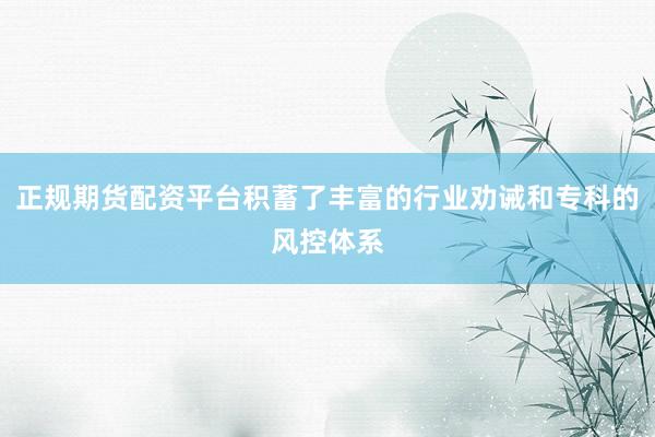 正规期货配资平台积蓄了丰富的行业劝诫和专科的风控体系