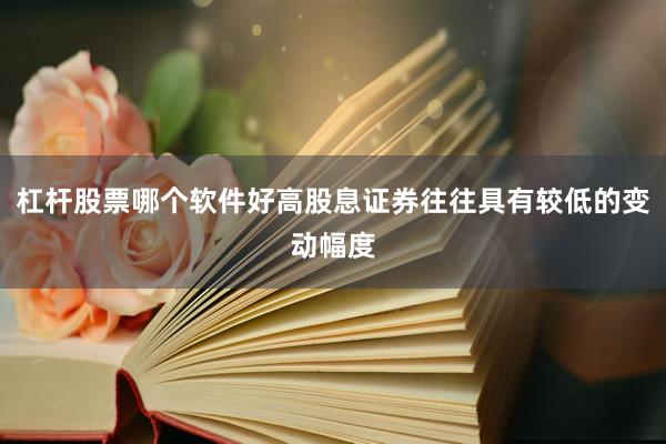 杠杆股票哪个软件好高股息证券往往具有较低的变动幅度