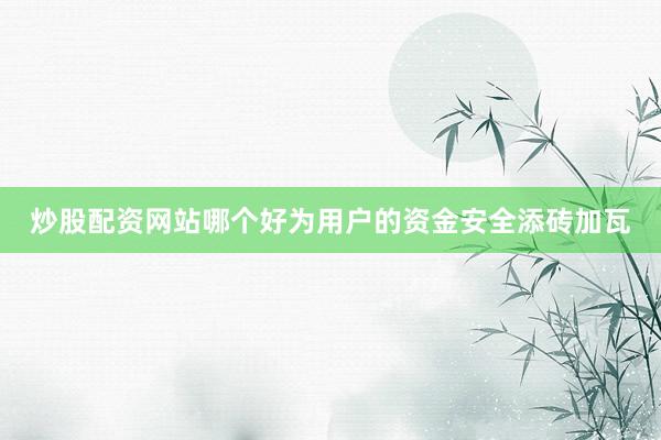 炒股配资网站哪个好为用户的资金安全添砖加瓦