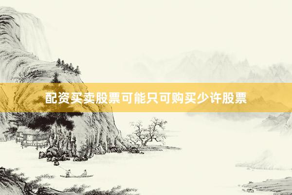 配资买卖股票可能只可购买少许股票