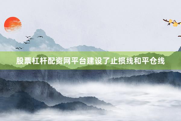 股票杠杆配资网平台建设了止损线和平仓线