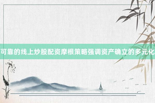 可靠的线上炒股配资摩根策略强调资产确立的多元化