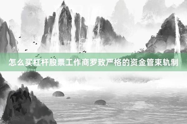 怎么买杠杆股票工作商罗致严格的资金管束轨制