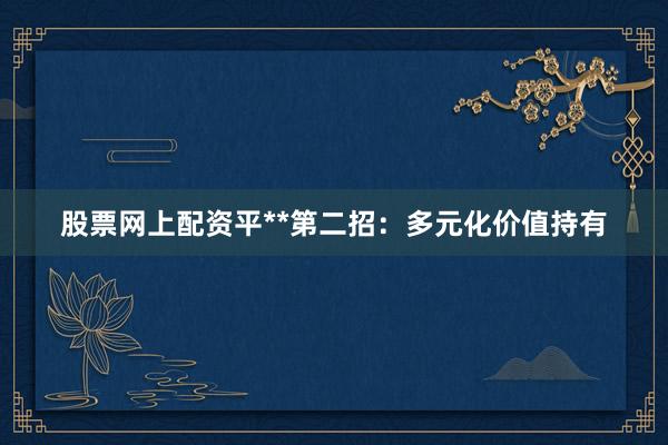 股票网上配资平**第二招：多元化价值持有